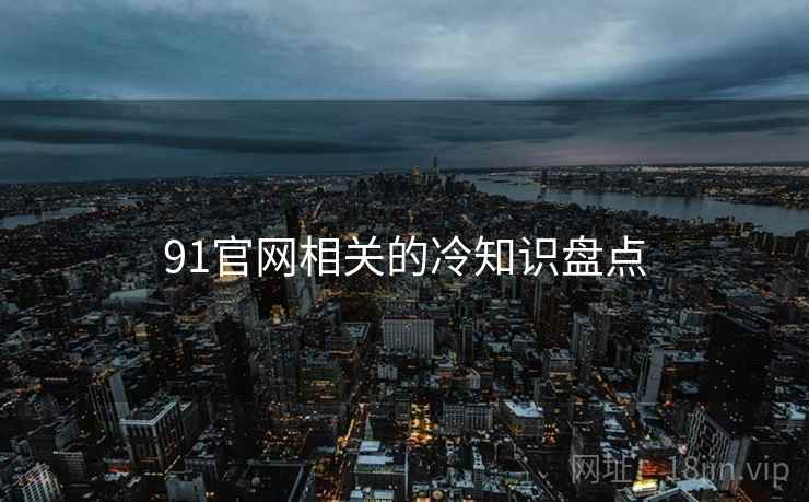 91官网相关的冷知识盘点
