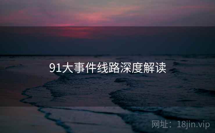 91大事件线路深度解读