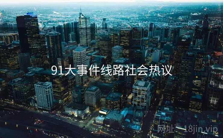 91大事件线路社会热议
