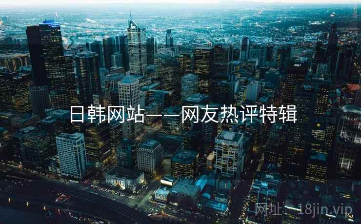 日韩网站——网友热评特辑